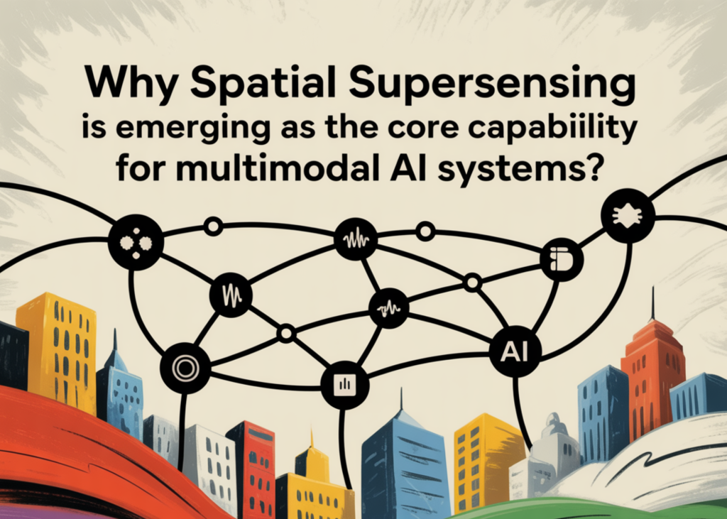 Why Spatial Supersensing is Emerging as the Core Capability for Multimodal AI Systems? Why Spatial Supersensing is Emerging as the Core Capability for Multimodal AI Systems?