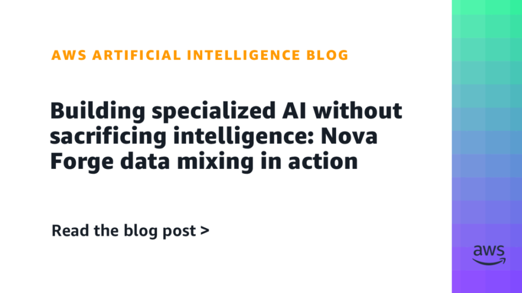 Building specialized AI without sacrificing intelligence: Nova Forge data mixing in action Building specialized AI without sacrificing intelligence: Nova Forge data mixing in action
