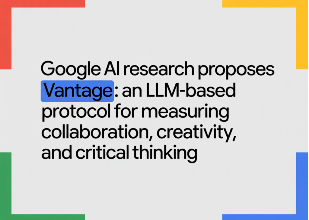 Google AI Research Proposes Vantage: An LLM-Based Protocol for Measuring Collaboration, Creativity, and Critical Thinking Google AI Research Proposes Vantage: An LLM-Based Protocol for Measuring Collaboration, Creativity, and Critical Thinking